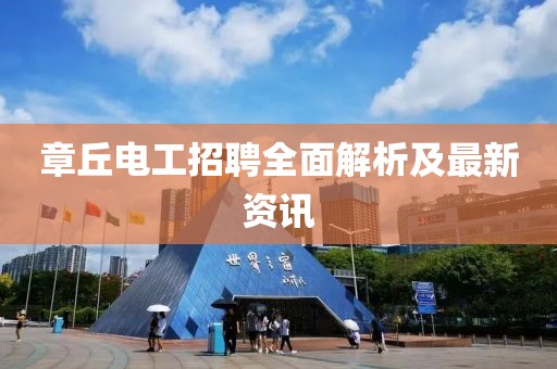 章丘電工招聘全面解析及最新資訊