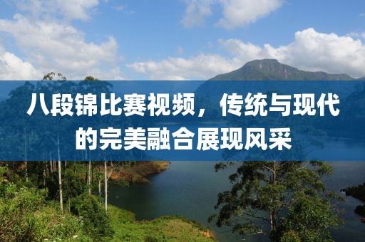 八段錦比賽視頻，傳統(tǒng)與現(xiàn)代的完美融合展現(xiàn)風采