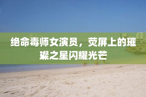 絕命毒師女演員，熒屏上的璀璨之星閃耀光芒