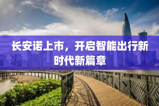 長(zhǎng)安諾上市，開(kāi)啟智能出行新時(shí)代新篇章