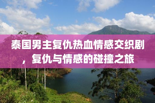 泰國(guó)男主復(fù)仇熱血情感交織劇，復(fù)仇與情感的碰撞之旅