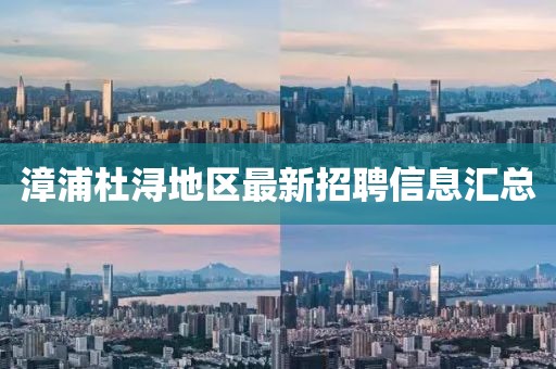 漳浦杜潯地區(qū)最新招聘信息匯總