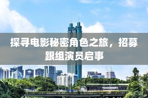 探尋電影秘密角色之旅，招募跟組演員啟事