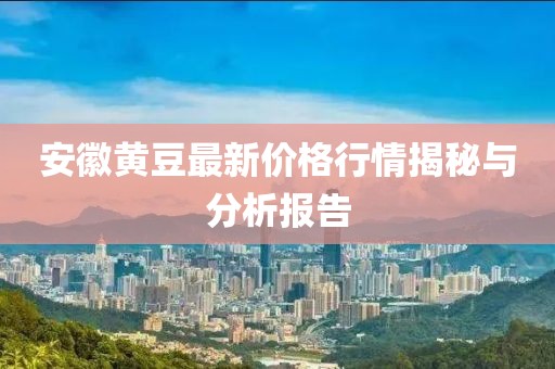 安徽黃豆最新價(jià)格行情揭秘與分析報(bào)告