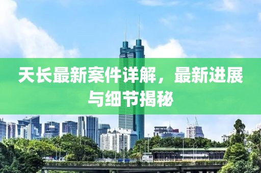 天長最新案件詳解，最新進(jìn)展與細(xì)節(jié)揭秘