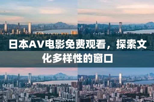 日本AV電影免費(fèi)觀看，探索文化多樣性的窗口