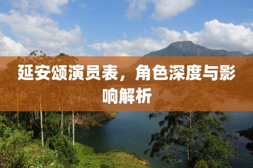 延安頌演員表，角色深度與影響解析