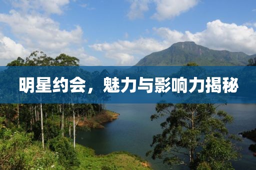 明星約會(huì)，魅力與影響力揭秘