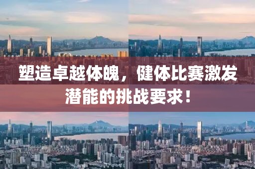 塑造卓越體魄，健體比賽激發(fā)潛能的挑戰(zhàn)要求！