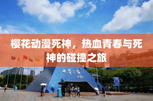 櫻花動漫死神，熱血青春與死神的碰撞之旅