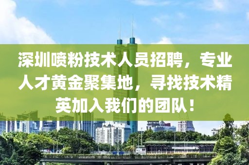 深圳噴粉技術(shù)人員招聘，專業(yè)人才黃金聚集地，尋找技術(shù)精英加入我們的團(tuán)隊！