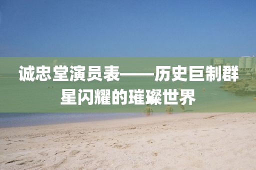 誠(chéng)忠堂演員表——?dú)v史巨制群星閃耀的璀璨世界