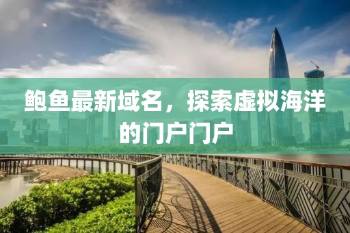 鮑魚最新域名，探索虛擬海洋的門戶門戶