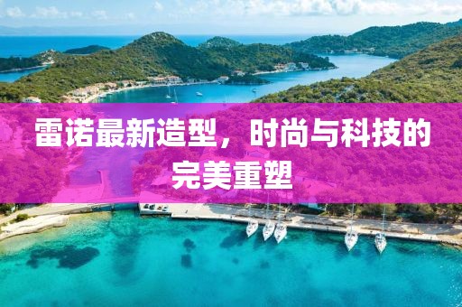 雷諾最新造型，時尚與科技的完美重塑