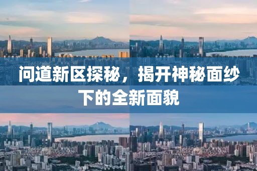 問道新區(qū)探秘，揭開神秘面紗下的全新面貌