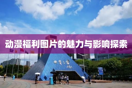 動漫福利圖片的魅力與影響探索