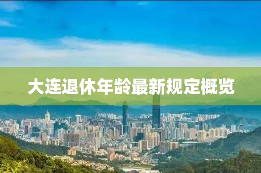 大連退休年齡最新規(guī)定概覽
