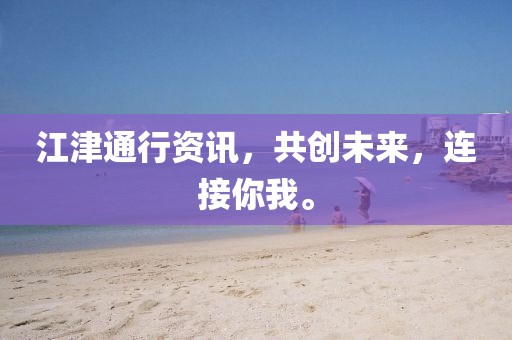 江津通行資訊，共創(chuàng)未來，連接你我。