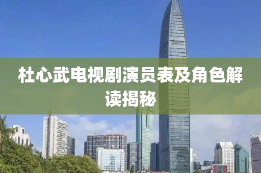 杜心武電視劇演員表及角色解讀揭秘