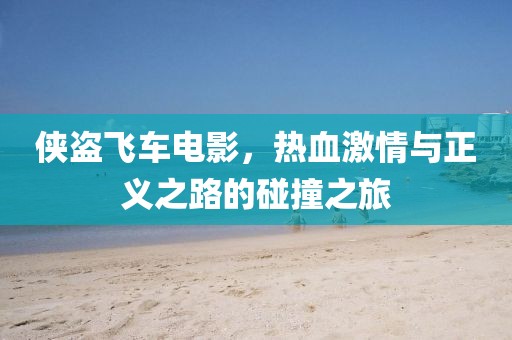 俠盜飛車電影，熱血激情與正義之路的碰撞之旅
