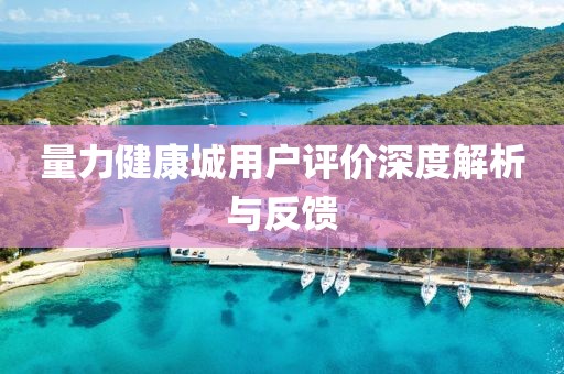 量力健康城用戶評(píng)價(jià)深度解析與反饋