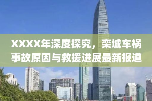 XXXX年深度探究，欒城車禍?zhǔn)鹿试蚺c救援進(jìn)展最新報(bào)道