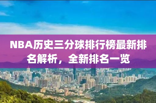 NBA歷史三分球排行榜最新排名解析，全新排名一覽