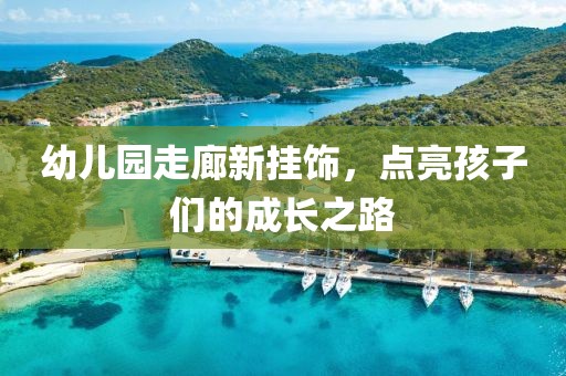 幼兒園走廊新掛飾，點(diǎn)亮孩子們的成長(zhǎng)之路