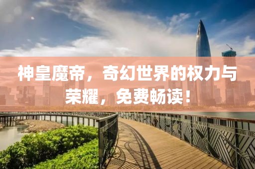 神皇魔帝，奇幻世界的權力與榮耀，免費暢讀！