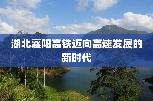 湖北襄陽高鐵邁向高速發(fā)展的新時代
