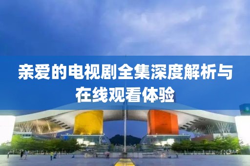 親愛的電視劇全集深度解析與在線觀看體驗