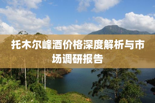 托木爾峰酒價格深度解析與市場調(diào)研報告