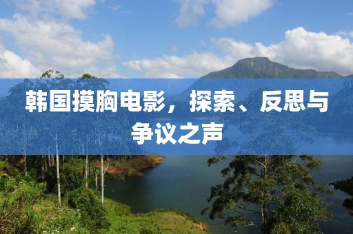 韓國(guó)摸胸電影，探索、反思與爭(zhēng)議之聲