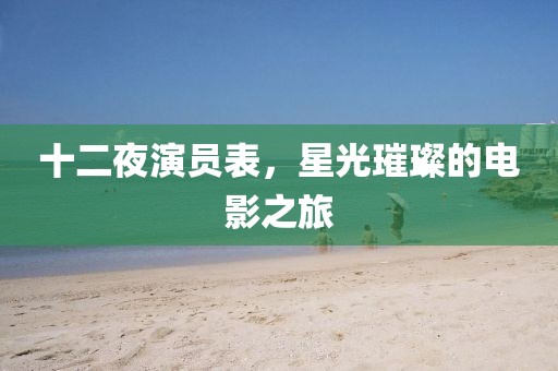 十二夜演員表，星光璀璨的電影之旅