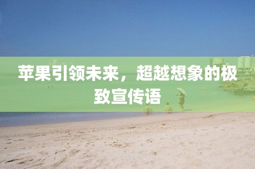 蘋果引領(lǐng)未來，超越想象的極致宣傳語