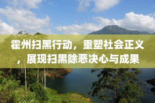 霍州掃黑行動(dòng)，重塑社會(huì)正義，展現(xiàn)掃黑除惡決心與成果