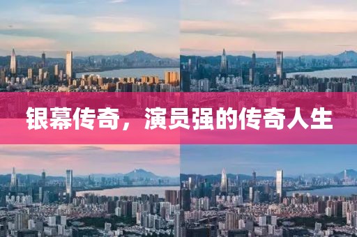 銀幕傳奇，演員強(qiáng)的傳奇人生