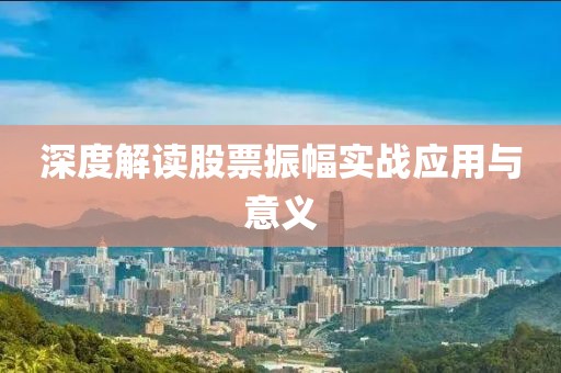 深度解讀股票振幅實(shí)戰(zhàn)應(yīng)用與意義