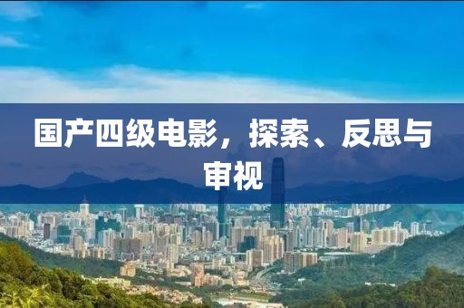 國產(chǎn)四級電影，探索、反思與審視