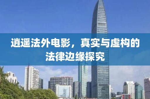 逍遙法外電影，真實與虛構的法律邊緣探究