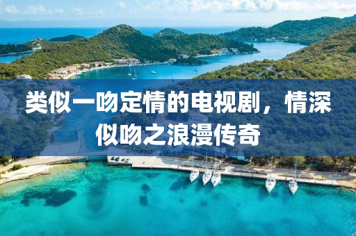 類似一吻定情的電視劇，情深似吻之浪漫傳奇