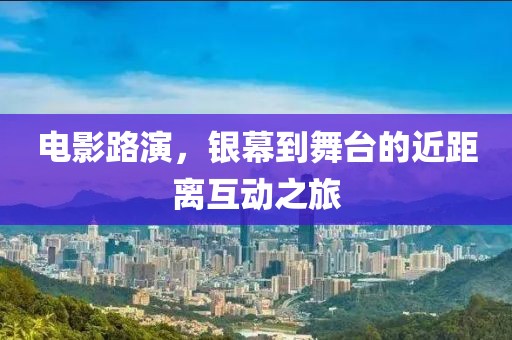電影路演，銀幕到舞臺的近距離互動之旅