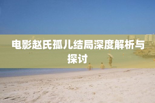 電影趙氏孤兒結(jié)局深度解析與探討