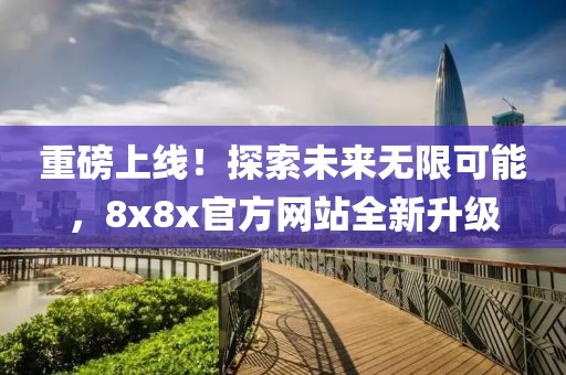 重磅上線(xiàn)！探索未來(lái)無(wú)限可能，8x8x官方網(wǎng)站全新升級(jí)