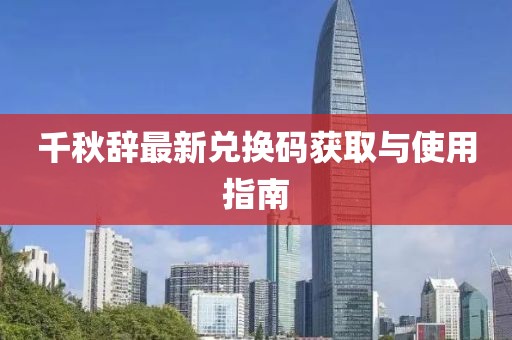 千秋辭最新兌換碼獲取與使用指南