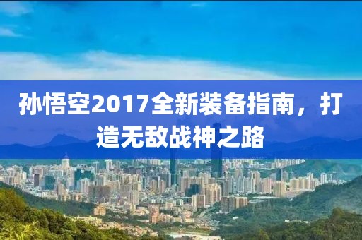 孫悟空2017全新裝備指南，打造無敵戰(zhàn)神之路
