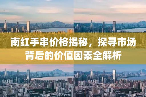 南紅手串價(jià)格揭秘，探尋市場(chǎng)背后的價(jià)值因素全解析
