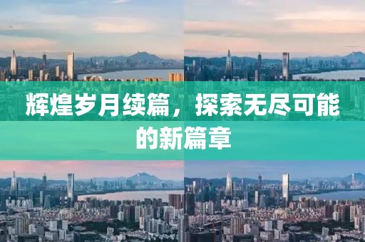 輝煌歲月續(xù)篇，探索無盡可能的新篇章
