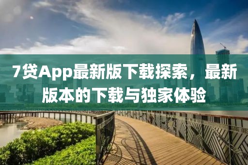7貸App最新版下載探索，最新版本的下載與獨家體驗