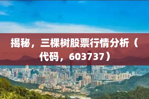 揭秘，三棵樹股票行情分析（代碼，603737）